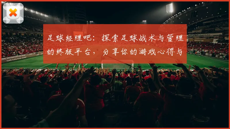 足球经理吧：探索足球战术与管理的终极平台，分享你的游戏心得与策略